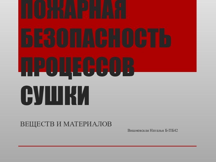 ПОЖАРНАЯ БЕЗОПАСНОСТЬ ПРОЦЕССОВ СУШКИВЕЩЕСТВ И МАТЕРИАЛОВВишневская Наталья Б-ПБ42