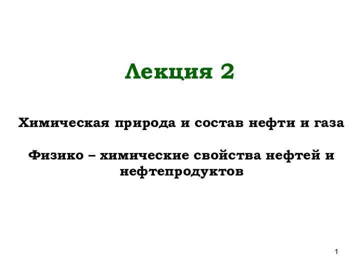 Химическая природа и состав нефти и газаФизико – химические свойства нефтей и нефтепродуктовЛекция 2