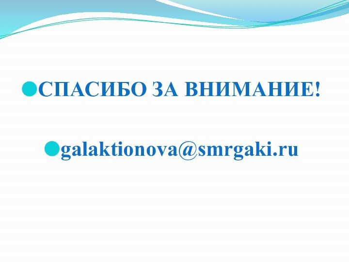 СПАСИБО ЗА ВНИМАНИЕ!galaktionova@smrgaki.ru