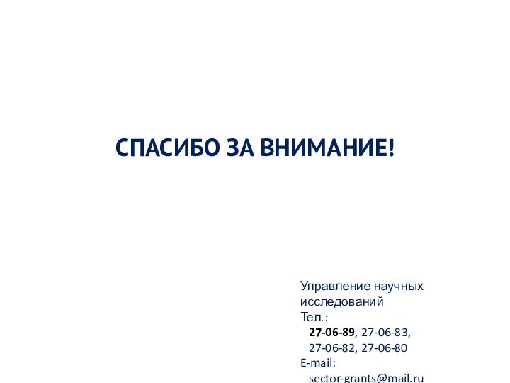 СПАСИБО ЗА ВНИМАНИЕ!Управление научных исследованийТел.:  27-06-89, 27-06-83,  27-06-82, 27-06-80 E-mail:  sector-grants@mail.ru