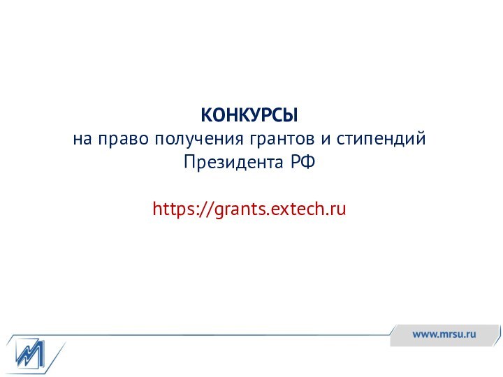 КОНКУРСЫ  на право получения грантов и стипендий Президента РФ  https://grants.extech.ru