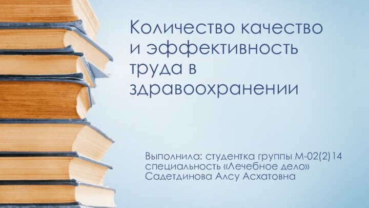 Количество качество и эффективность труда в здравоохраненииВыполнила: студентка группы М-02(2)14 специальность «Лечебное дело» Садетдинова Алсу Асхатовна