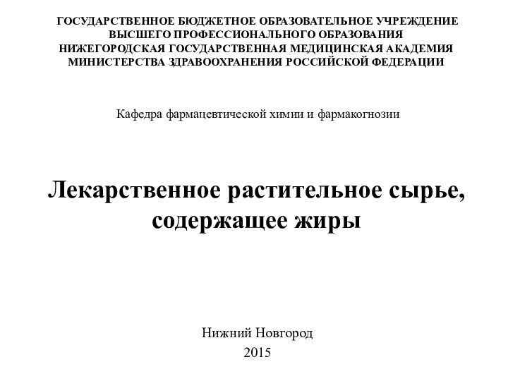 Лекарственное растительное сырье, содержащее жирыНижний Новгород2015ГОСУДАРСТВЕННОЕ БЮДЖЕТНОЕ ОБРАЗОВАТЕЛЬНОЕ УЧРЕЖДЕНИЕ ВЫСШЕГО ПРОФЕССИОНАЛЬНОГО ОБРАЗОВАНИЯ