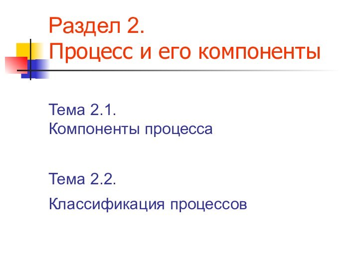 Раздел 2.  Процесс и его компонентыТема 2.1. Компоненты процессаТема 2.2. Классификация процессов