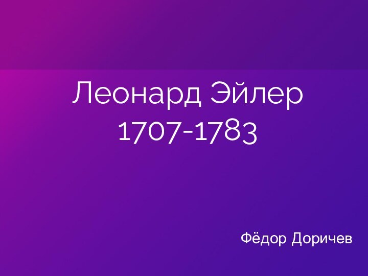 Леонард Эйлер1707-1783Фёдор Доричев