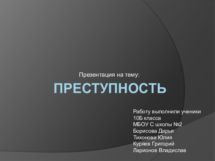 ПРЕСТУПНОСТЬПрезентация на тему:Работу выполнили ученики 10Б класса  МБОУ С школы №2