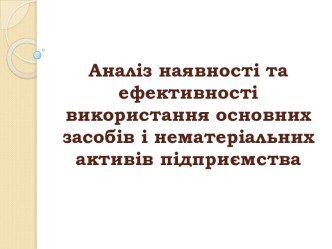 Аналіз наявності та ефективності використання основних засобів і нематеріальних активів підприємства