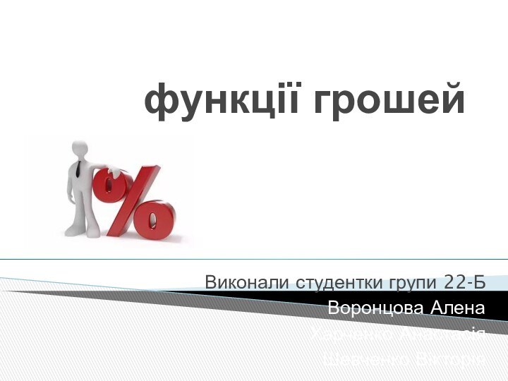 функції грошейВиконали студентки групи 22-БВоронцова АленаХарченко АнастасіяШевченко Вікторія