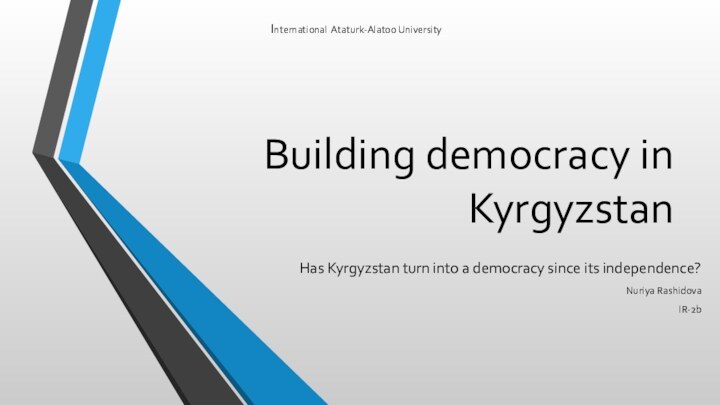 Building democracy in KyrgyzstanHas Kyrgyzstan turn into a democracy since its independence?Nuriya RashidovaIR-2bInternational Ataturk-Alatoo University