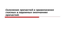 Склонение причастий и правописание гласных в падежных окончаниях причастий