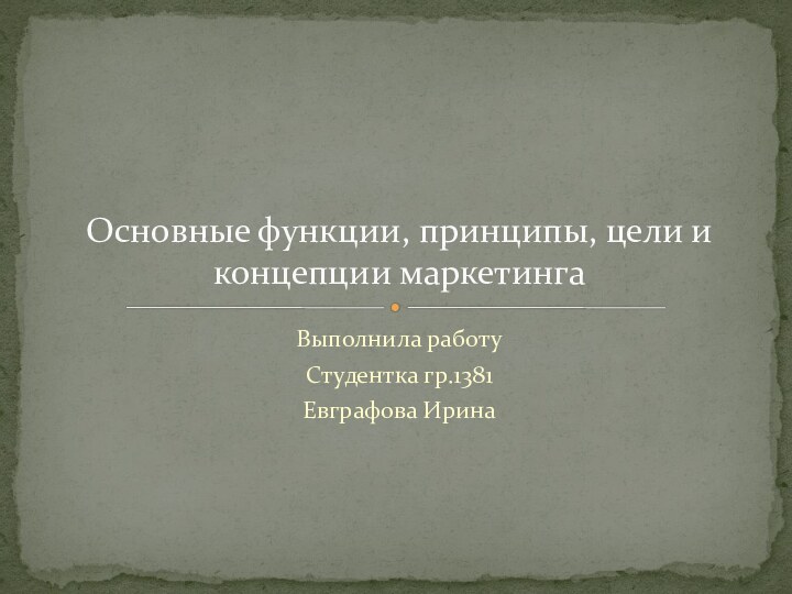 Выполнила работуСтудентка гр.1381Евграфова ИринаОсновные функции, принципы, цели и концепции маркетинга