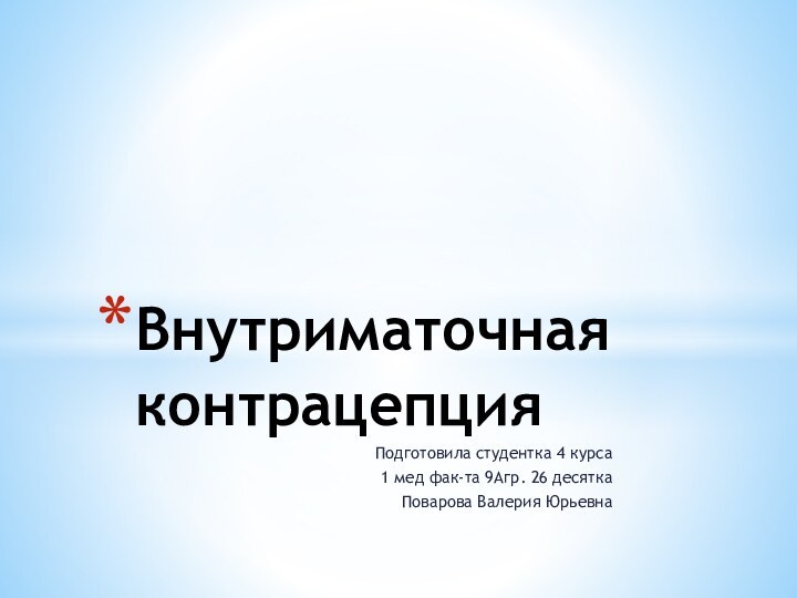 Подготовила студентка 4 курса1 мед фак-та 9Агр. 26 десяткаПоварова Валерия ЮрьевнаВнутриматочная контрацепция