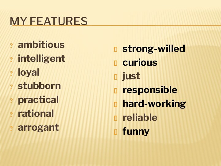 MY FEATURESambitious intelligent loyal stubbornpracticalrational arrogant strong-willedcuriousjustresponsiblehard-workingreliablefunny