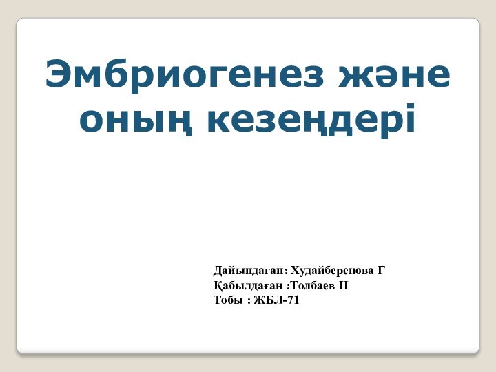 Эмбриогенез және оның кезеңдеріДайындаған: Худайберенова ГҚабылдаған :Толбаев НТобы : ЖБЛ-71