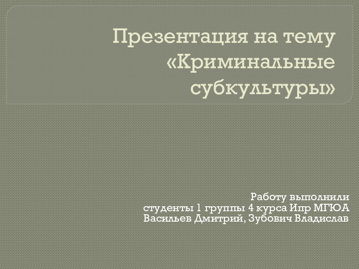 Презентация на тему «Криминальные субкультуры»Работу выполнили студенты 1 группы 4 курса Ипр