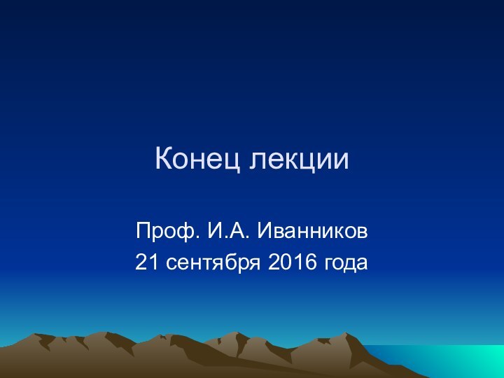 Конец лекцииПроф. И.А. Иванников21 сентября 2016 года