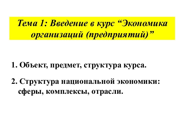 Тема 1: Введение в курс “Экономика организаций (предприятий)”1. Объект, предмет, структура курса.2.