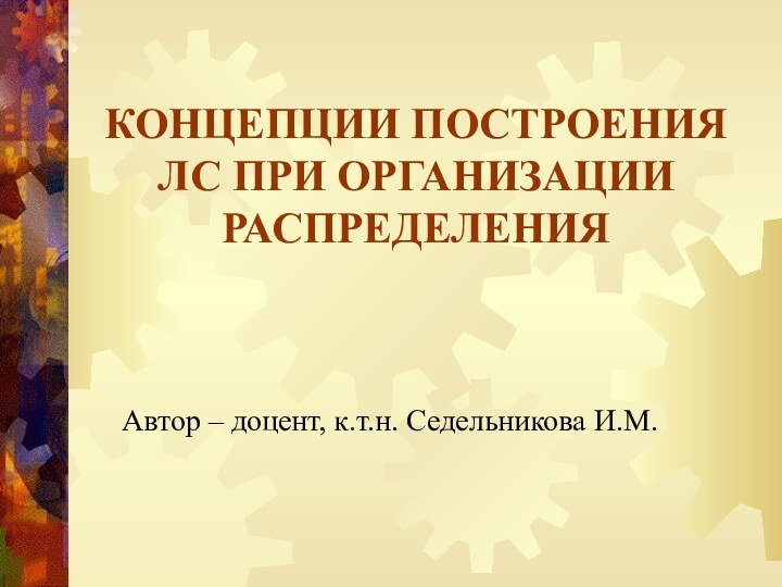 КОНЦЕПЦИИ ПОСТРОЕНИЯ ЛС ПРИ ОРГАНИЗАЦИИ РАСПРЕДЕЛЕНИЯАвтор – доцент, к.т.н. Седельникова И.М.