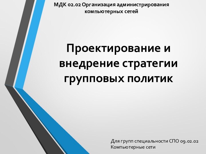 Проектирование и внедрение стратегии групповых политикМДК 02.02 Организация администрирования компьютерных сетейДля групп