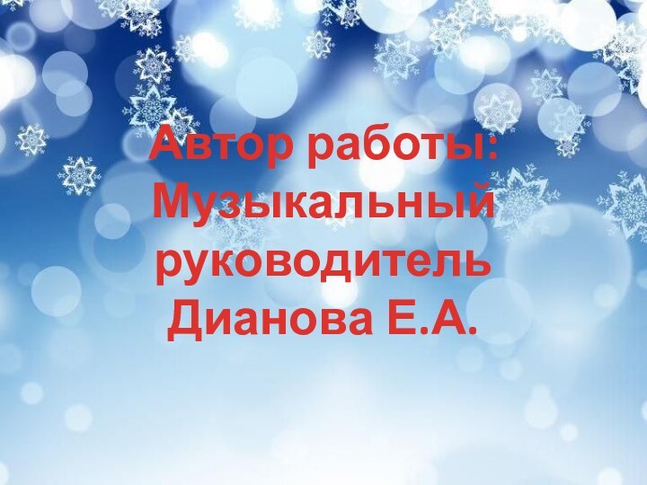 Автор работы:Музыкальный руководительДианова Е.А.