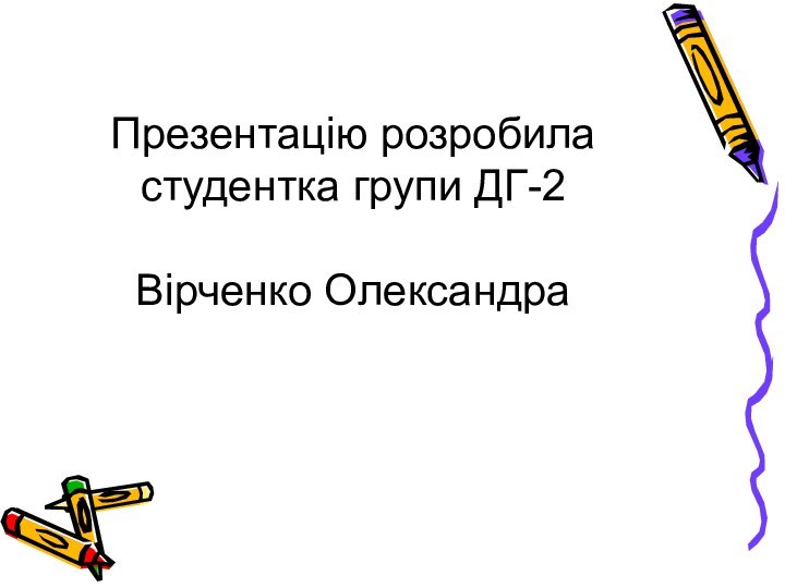 Презентацію розробила студентка групи ДГ-2  Вірченко Олександра