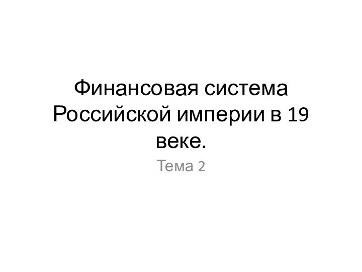 Финансовая система Российской империи в 19 веке.Тема 2