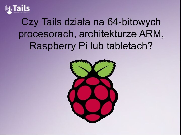 Czy Tails działa na 64-bitowych procesorach, architekturze ARM, Raspberry Pi lub tabletach?