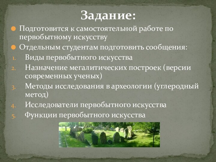 Подготовится к самостоятельной работе по первобытному искусствуОтдельным студентам подготовить сообщения:Виды первобытного искусстваНазначение