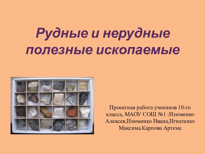 Рудные и нерудные полезные ископаемыеПроектная работа учеников 10-го класса, МАОУ СОШ №1