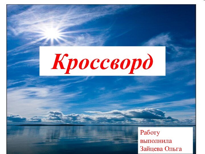 Работу выполнила Зайцева ОльгаРаботу выполнила Зайцева ОльгаКроссворд