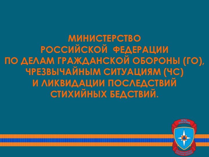 МИНИСТЕРСТВО  РОССИЙСКОЙ ФЕДЕРАЦИИ  ПО ДЕЛАМ ГРАЖДАНСКОЙ ОБОРОНЫ (ГО), ЧРЕЗВЫЧАЙНЫМ СИТУАЦИЯМ