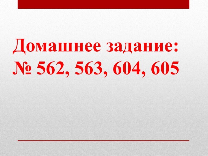 Домашнее задание:№ 562, 563, 604, 605