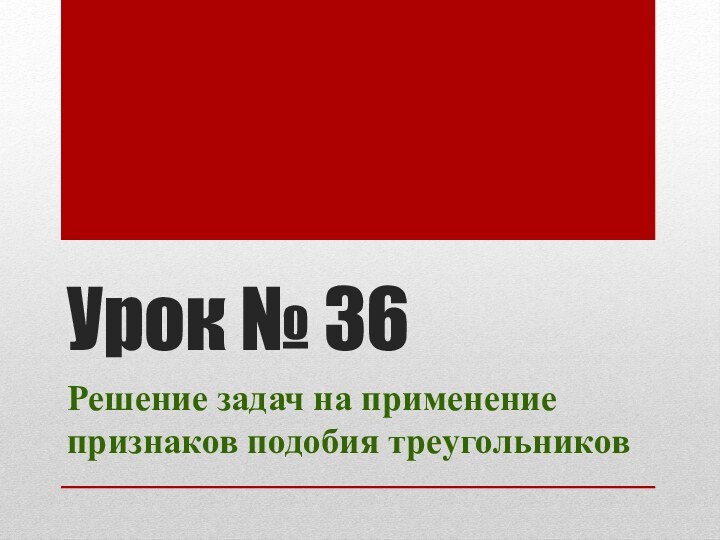 Урок № 36Решение задач на применение признаков подобия треугольников