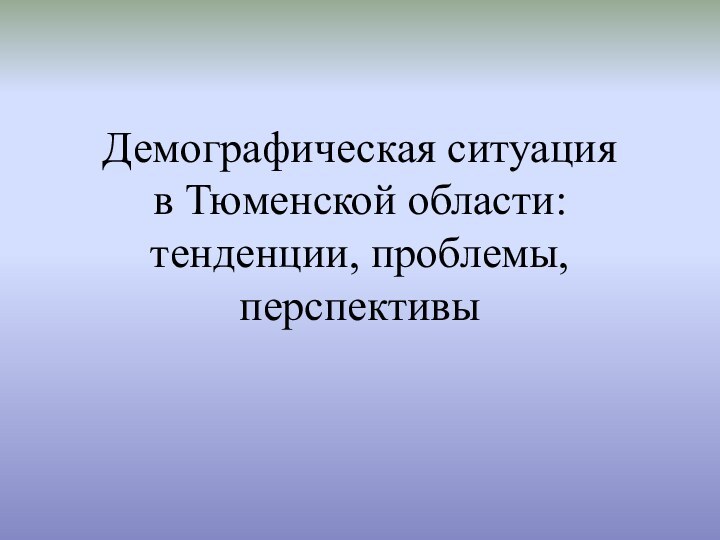 Демографическая ситуация  в Тюменской области: тенденции, проблемы, перспективы