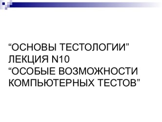 Лекция N10. Основы тестологии. Особые возможности компьютерных тестов