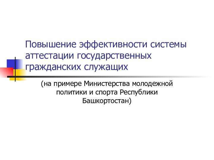 Повышение эффективности системы аттестации государственных гражданских служащих(на примере Министерства молодежной политики и спорта Республики Башкортостан)
