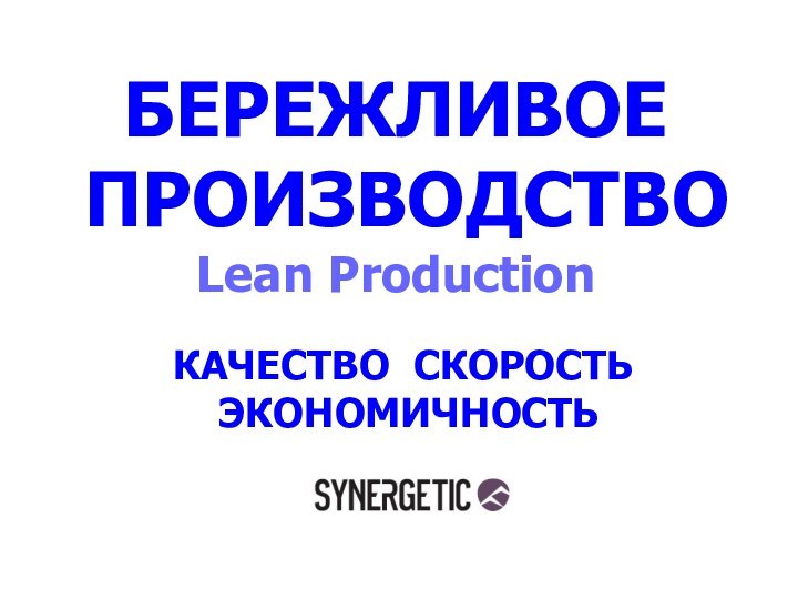 БЕРЕЖЛИВОЕ ПРОИЗВОДСТВО Lean ProductionКАЧЕСТВО СКОРОСТЬ ЭКОНОМИЧНОСТЬ