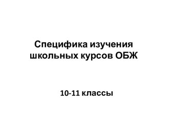 Специфика изучения школьных курсов ОБЖ 10-11 классы