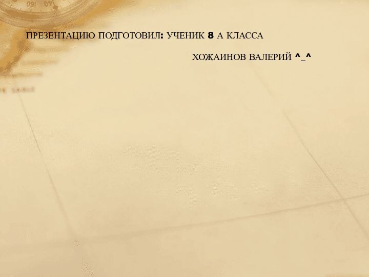 ПРЕЗЕНТАЦИЮ ПОДГОТОВИЛ: УЧЕНИК 8 А КЛАССАХОЖАИНОВ ВАЛЕРИЙ ^_^