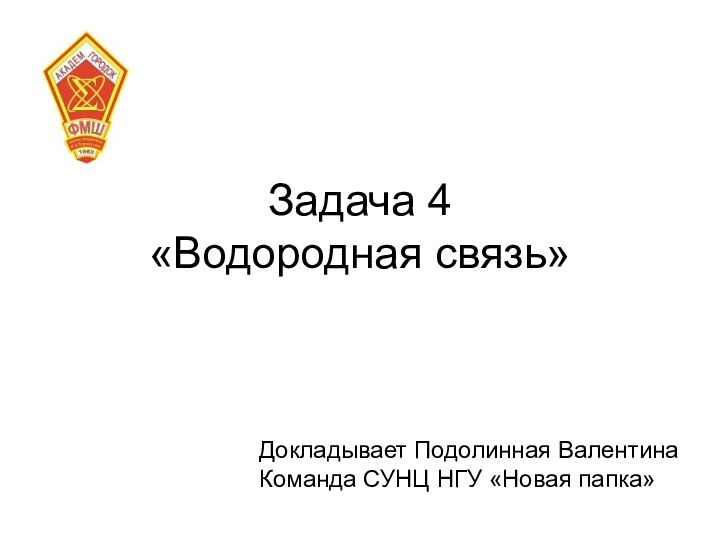 Задача 4 «Водородная связь»Докладывает Подолинная ВалентинаКоманда СУНЦ НГУ «Новая папка»