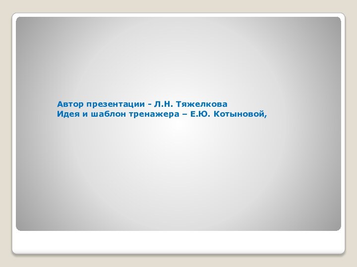 Автор презентации - Л.Н. Тяжелкова Идея и шаблон тренажера – Е.Ю. Котыновой,