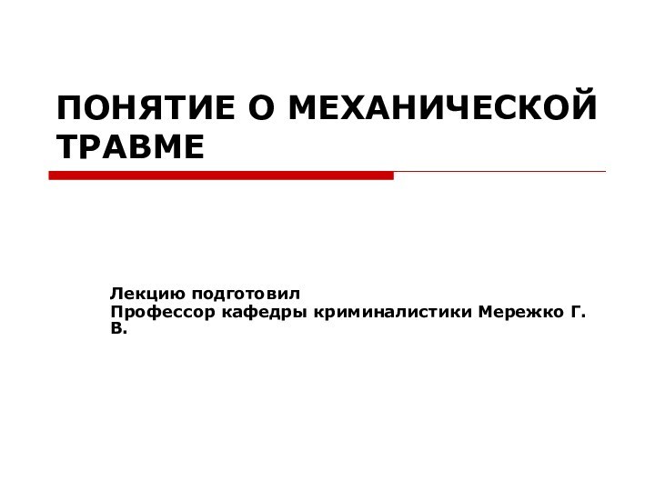 ПОНЯТИЕ О МЕХАНИЧЕСКОЙ ТРАВМЕ Лекцию подготовилПрофессор кафедры криминалистики Мережко Г.В.