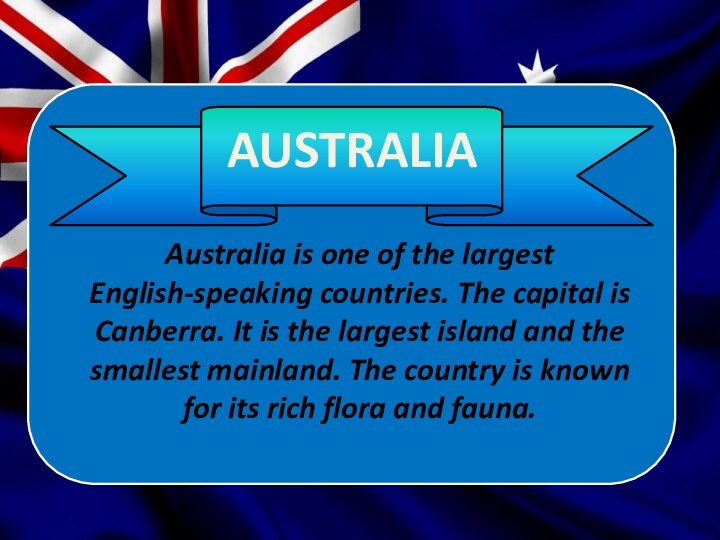 Australia is one of the largest English-speaking countries. The capital is Canberra.