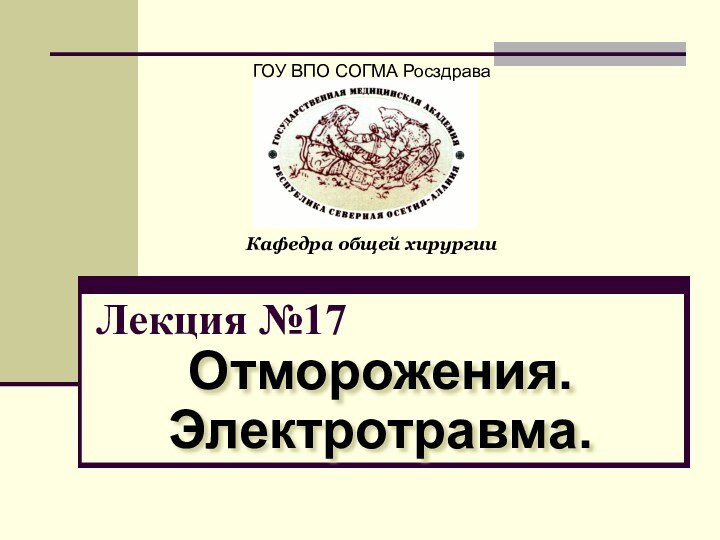 Лекция №17Отморожения. Электротравма.ГОУ ВПО СОГМА РосздраваКафедра общей хирургии