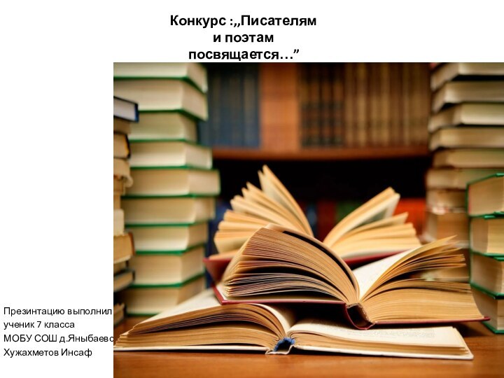 Конкурс :,,Писателям и поэтам посвящается…”Презинтацию выполнил.ученик 7 классаМОБУ СОШ д.ЯныбаевоХужахметов Инсаф