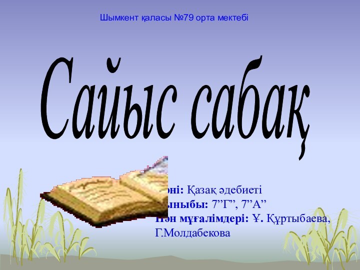 Пәні: Қазақ әдебиетіСыныбы: 7”Г”, 7”А”Пән мұғалімдері: Ұ. Құртыбаева, Г.МолдабековаСайыс сабақШымкент қаласы №79 орта мектебі