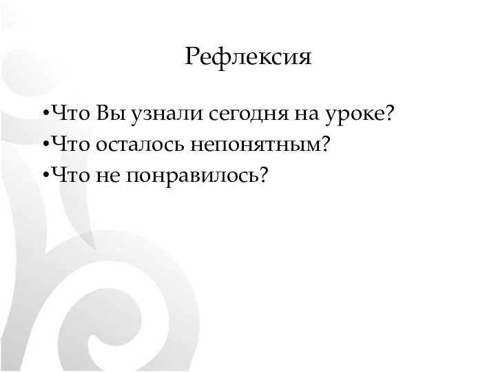 Что Вы узнали сегодня на уроке?Что осталось непонятным?Что не понравилось?Рефлексия