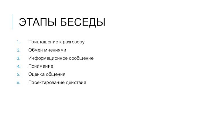 ЭТАПЫ БЕСЕДЫ Приглашение к разговоруОбмен мнениямиИнформационное сообщениеПониманиеОценка общенияПроектирование действия