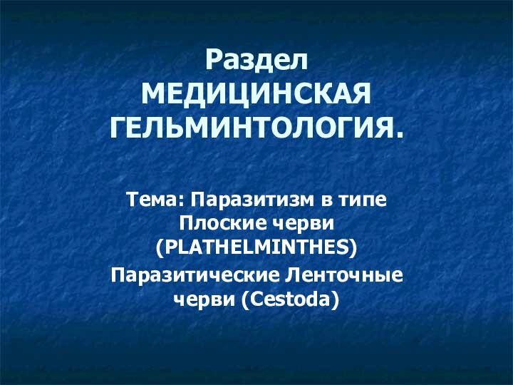 Раздел  МЕДИЦИНСКАЯ ГЕЛЬМИНТОЛОГИЯ. Тема: Паразитизм в типе Плоские черви (PLATHELMINTHES)Паразитические Ленточные черви (Cestoda)