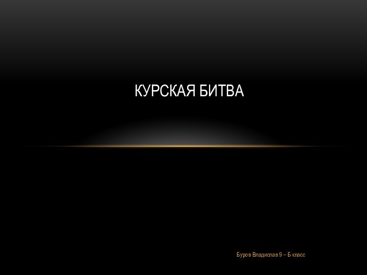 Буров Владислав 9 – Б классКУРСКАЯ БИТВА